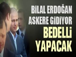Bilal Erdoğan bedelli asker oluyor
