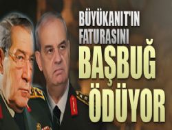 Büyükanıt'ın faturasını Başbuğ ödüyor