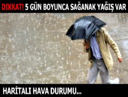 5 gün boyunca sağanak yağış var