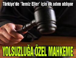 Yolsuzluk mahkemeleri geliyor