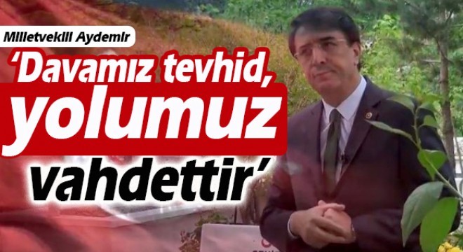 Aydemir: ‘Davamız tevhid, yolumuz vahdettir'