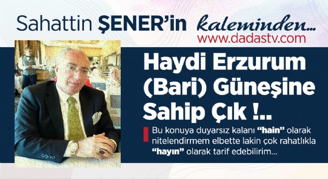 Haydi Erzurum (Bari) Güneşine Sahip Çık !..