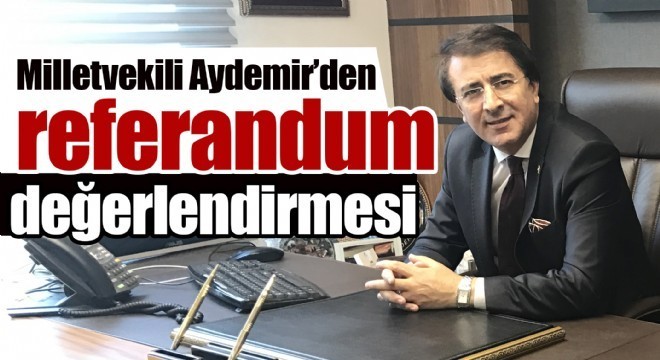 Milletvekili Aydemir'den referandum değerlendirmesi