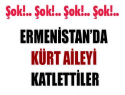 Ermenistan'da Kürt aileyi katlettiler 
